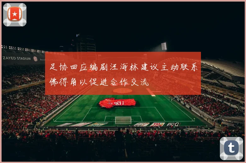 足协回应编剧汪海林建议主动联系佛得角以促进合作交流