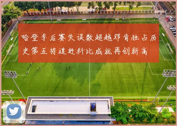 哈登季后赛失误数超越邓肯独占历史第五将追赶科比成就再创新高
