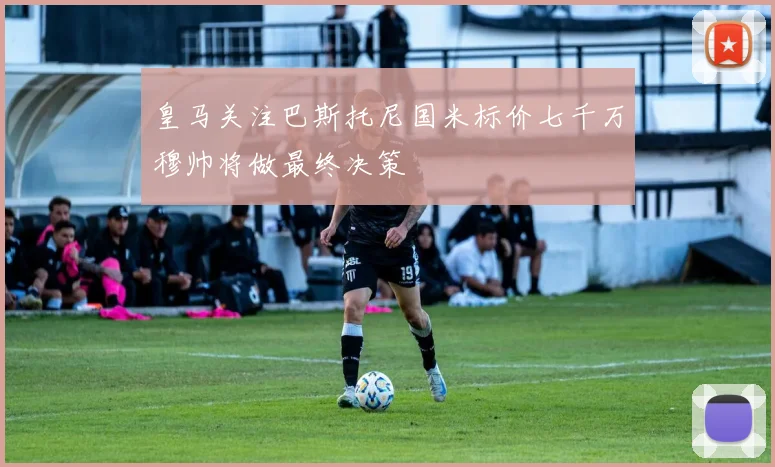皇马关注巴斯托尼国米标价七千万穆帅将做最终决策